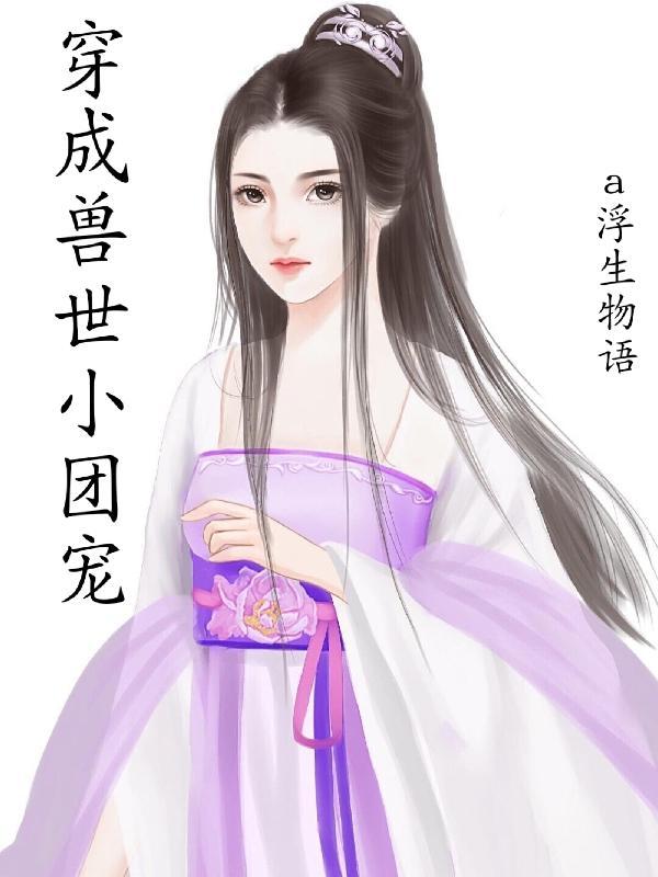 穿成兽世小团宠 a浮生物语
