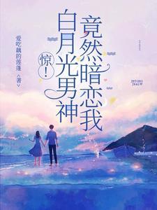 白月光男神对我心动了免费